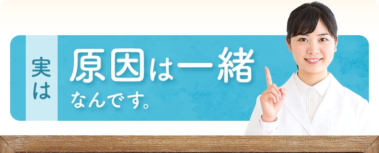 実は原因は一緒なんです