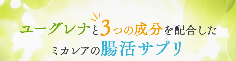ユーグレナと3つの成分を配合したミカレアの腸活サプリ