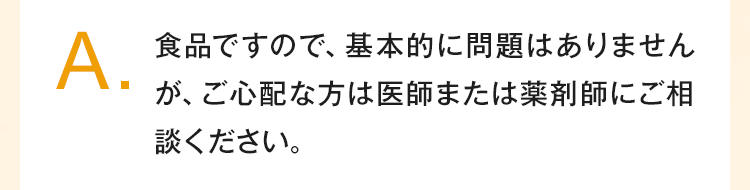 食品ですので基本的に問題はありませんがご心配な方はご相談ください
