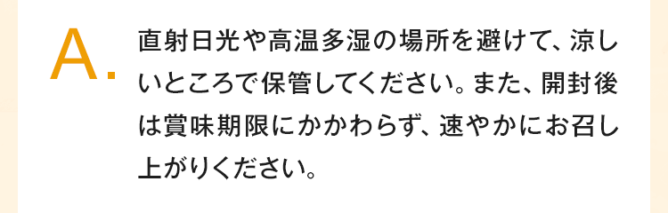 直射日光や高温多湿の場所を避けて涼しいところで保管してください