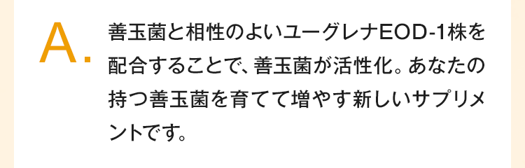 善玉菌と相性のよいユーグレナEOD-1株を配合することで高いパワーが期待できます