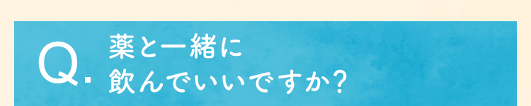 薬と一緒に飲んでいいですか？
