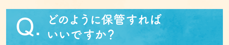 どのように保管すればいいですか？