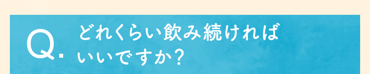 どれくらい飲み続ければいいですか？