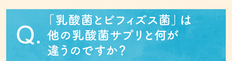 「乳酸菌とビフィズス菌」はほかの乳酸菌サプリと何が違うのですか？