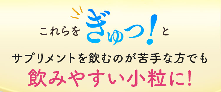 これらをぎゅっ！とサプリメントを飲むのが苦手な方でも飲みやすい小粒に