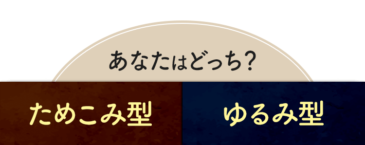 あなたはどっち？ためこみ型orゆるみ型