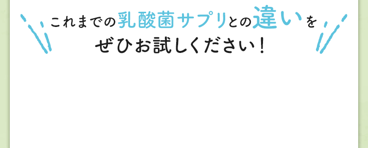 これまでの乳酸菌サプリとの違いをぜひお試しください