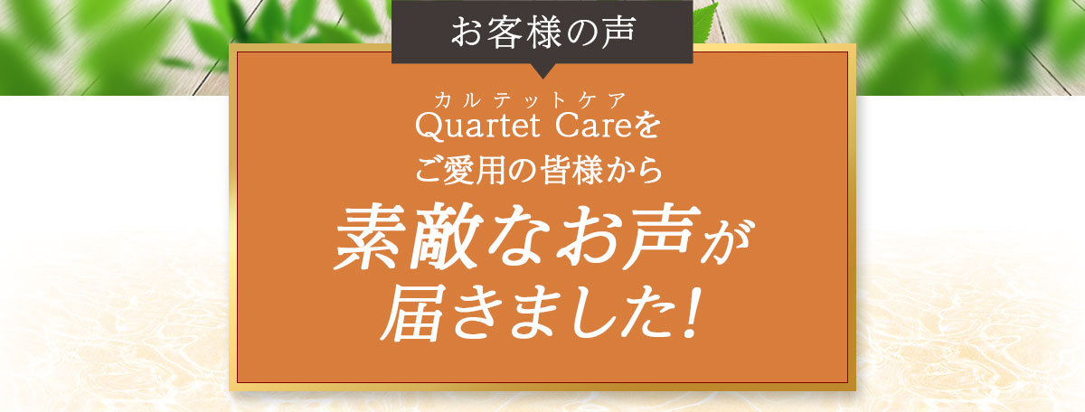一足先にQuartet Care[カルテットケア]を試した方からお勧めの声が届きました！